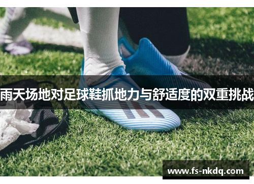 雨天场地对足球鞋抓地力与舒适度的双重挑战